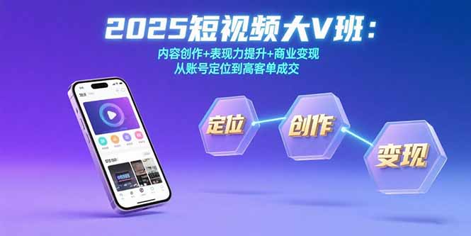 2025短视频大V班：内容创作+表现力提升+商业变现 从账号定位到高客单成交 - 宏盛创业网-宏盛创业网