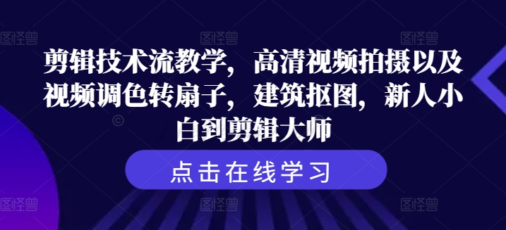剪辑技术流教学，高清视频拍摄以及视频调色转扇子，建筑抠图，新人小白到剪辑大师 - 宏盛创业网-宏盛创业网