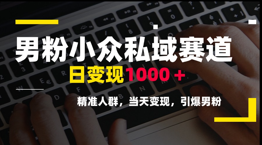 男粉小众私域赛道，日变现1000＋，精准人群，当天变现，引爆男粉 - 宏盛创业网-宏盛创业网