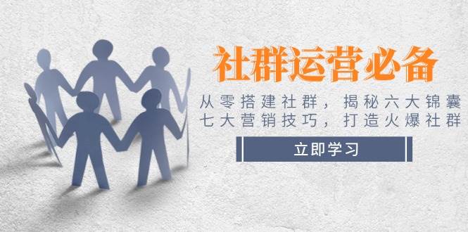 社群运营必备！从零搭建社群，揭秘六大锦囊、七大营销技巧，打造火爆社群 - 宏盛创业网-宏盛创业网