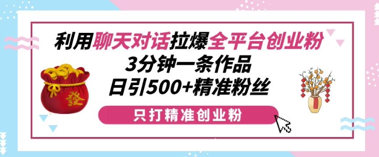 利用聊天对话拉爆全平台创业粉，3分钟一条作品，日引500+精准粉丝 - 宏盛创业网-宏盛创业网