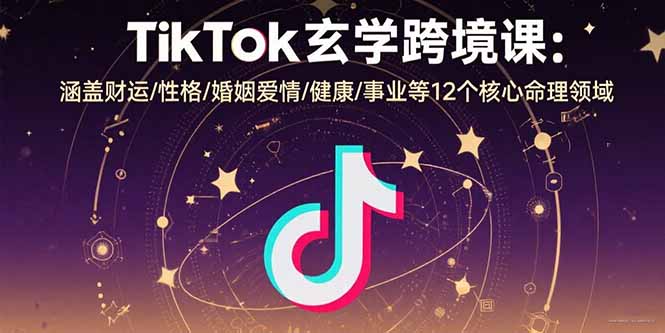TikTok玄学跨境课：涵盖财运/性格/婚姻爱情/健康/事业等12个核心命理领域 - 宏盛创业网-宏盛创业网