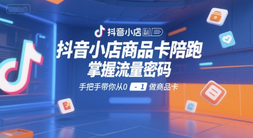 抖音小店商品卡陪跑，掌握流量密码，手把手带你从0-1做商品卡 - 宏盛创业网-宏盛创业网