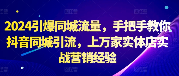 2024引爆同城流量，手把手教你抖音同城引流，上万家实体店实战营销经验 - 宏盛创业网-宏盛创业网