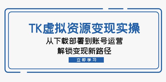 TK虚拟资料变现实操：从下载部署到账号运营，解锁变现新路径 - 宏盛创业网-宏盛创业网