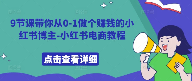 9节课带你从0-1做个赚钱的小红书博主-小红书电商教程 - 宏盛创业网-宏盛创业网