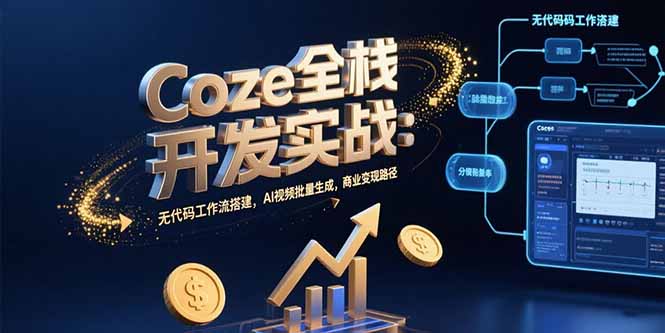 Coze全栈开发实战：无代码工作流搭建，AI视频批量生成，商业变现路径 - 宏盛创业网-宏盛创业网