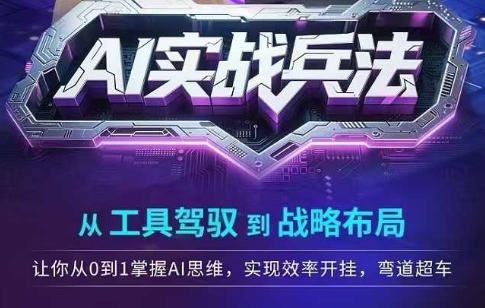 AI实战兵法，从工具驾驭到战略布局，​从0~1掌握ai思维，实现效率，开挂弯道超车 - 宏盛创业网-宏盛创业网