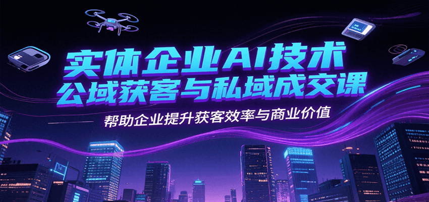 实体企业AI技术公域获客与私域成交课，帮助企业提升获客效率与商业价值 - 宏盛创业网-宏盛创业网
