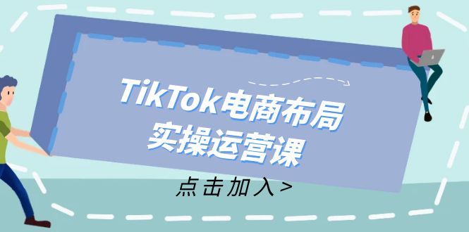 TikTok电商布局实操运营课：从新手到精通，成为TikTok带货运营高手 - 宏盛创业网-宏盛创业网