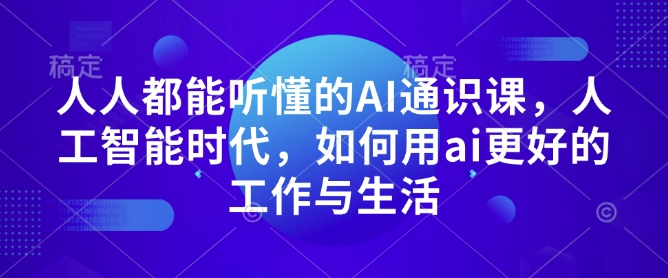 人人都能听懂的AI通识课，人工智能时代，如何用ai更好的工作与生活 - 宏盛创业网-宏盛创业网