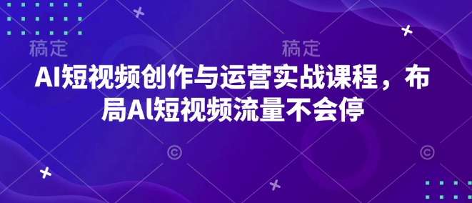 AI短视频创作与运营实战课程，布局Al短视频流量不会停 - 宏盛创业网-宏盛创业网