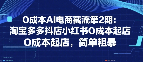 0成本AI电商截流第2期：淘宝多多抖店小红书0成本起店，简单粗暴 - 宏盛创业网-宏盛创业网