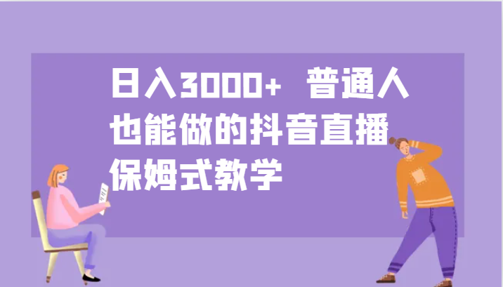 日入3000+ 普通人也能做的抖音直播 保姆式教学 - 宏盛创业网-宏盛创业网