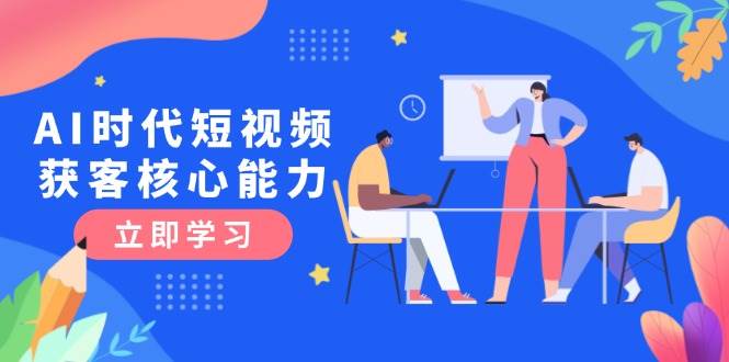 AI时代短视频获客核心课程，三大必备技能解析，认知升级关键要点 - 宏盛创业网-宏盛创业网