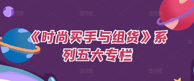 《时尚买手与组货》系列五大专栏，买货只是的‬个环节，如何做好预算、分配OTB等等才是关键 - 宏盛创业网-宏盛创业网