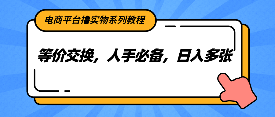电商平台撸实物系列教程，等价交换，人手必备，日入多张 - 宏盛创业网-宏盛创业网