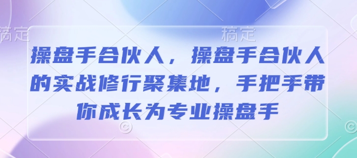操盘手合伙人，操盘手合伙人的实战修行聚集地，手把手带你成长为专业操盘手 - 宏盛创业网-宏盛创业网
