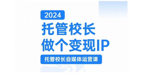 2024托管校长做个变现IP，托管校长自媒体运营课，利用短视频实现校区利润翻番 - 宏盛创业网-宏盛创业网