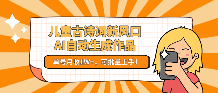 儿童古诗词新风口！AI自动生成作品，单号月收1W+，可批量上手！ - 宏盛创业网-宏盛创业网
