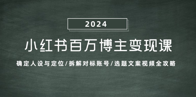 小红书百万博主变现课：确定人设与定位/拆解对标账号/选题文案视频全攻略 - 宏盛创业网-宏盛创业网