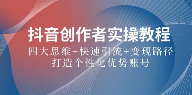 抖音创作者实操教程：四大思维+快速引流+变现路径，打造个性化优势账号 - 宏盛创业网-宏盛创业网