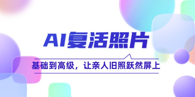 AI复活照片技巧课：基础到高级，让亲人旧照跃然屏上(无水印 - 宏盛创业网-宏盛创业网