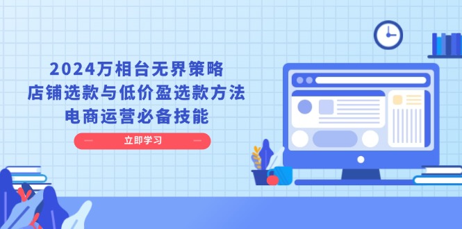 2024万相台无界策略，店铺选款与低价盈选款方法，电商运营必备技能 - 宏盛创业网-宏盛创业网