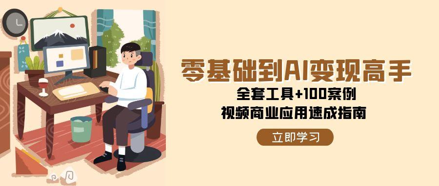 零基础到AI变现高手，全套工具+100案例，视频商业应用速成指南 - 宏盛创业网-宏盛创业网