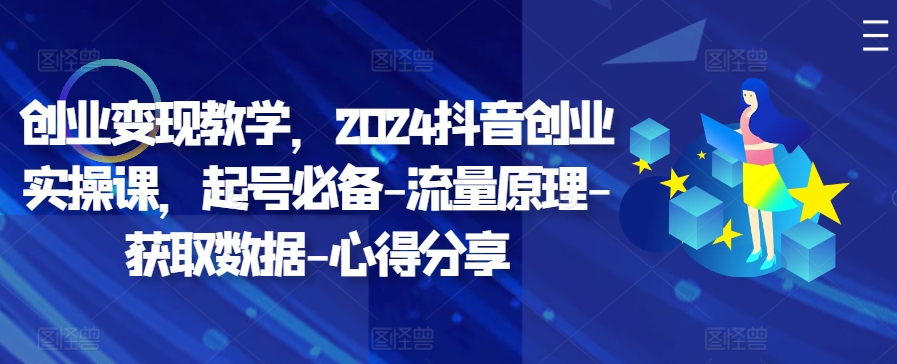 创业变现教学，2024抖音创业实操课，起号必备-流量原理-获取数据-心得分享 - 宏盛创业网-宏盛创业网