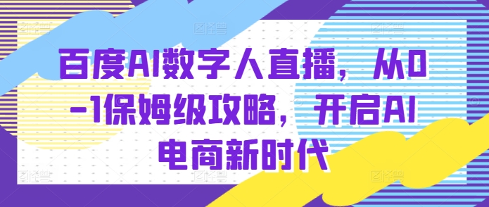 百度AI数字人直播带货，从0-1保姆级攻略，开启AI电商新时代 - 宏盛创业网-宏盛创业网
