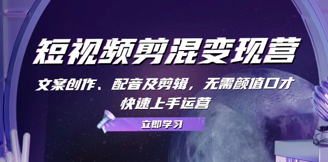 短视频剪混变现营：文案创作、配音及剪辑，无需颜值口才，快速上手运营 - 宏盛创业网-宏盛创业网