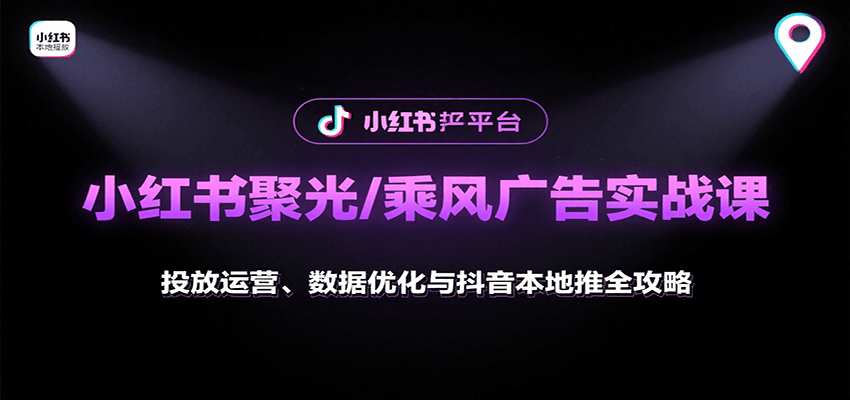 小红书聚光/乘风广告实战课：投放运营、数据优化与抖音本地推全攻略 - 宏盛创业网-宏盛创业网