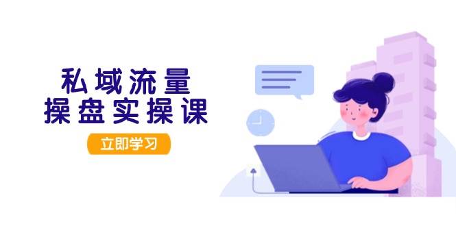 私域流量操盘实操课，从用户调研到成交变现，打造可落地的私域引流策略 - 宏盛创业网-宏盛创业网