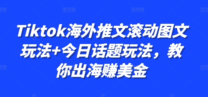 Tiktok海外推文滚动图文玩法+今日话题玩法，教你出海赚美金 - 宏盛创业网-宏盛创业网