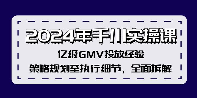 2024年千川实操课，亿级GMV投放经验，策略规划至执行细节，全面拆解 - 宏盛创业网-宏盛创业网