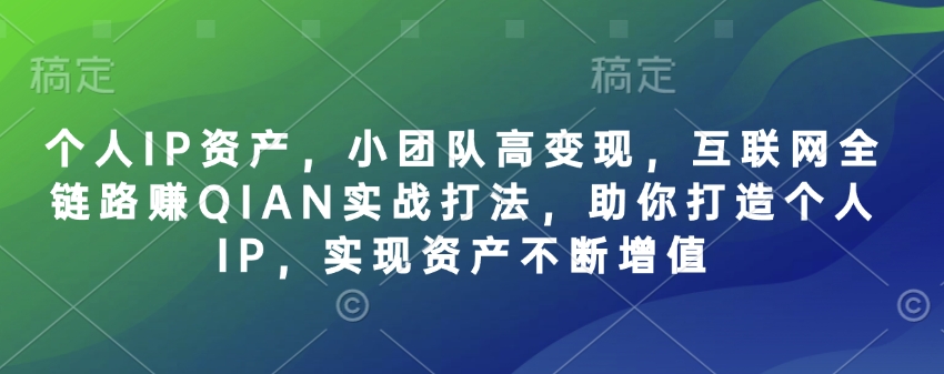 个人IP资产，小团队高变现，互联网全链路赚QIAN实战打法，助你打造个人IP，实现资产不断增值 - 宏盛创业网-宏盛创业网