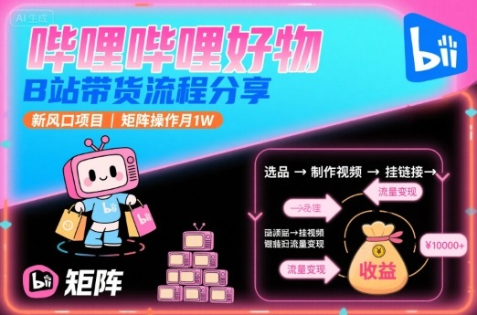 哔哩哔哩好物，B站带货流程分享，新风口项目，矩阵操作月1W - 宏盛创业网-宏盛创业网