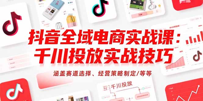 抖音全域电商实战课：千川投放实战技巧，涵盖赛道选择、经营策略制定/等等 - 宏盛创业网-宏盛创业网
