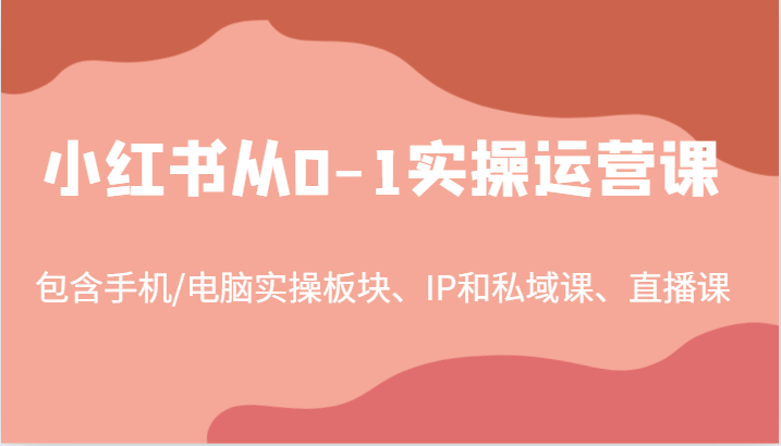 小红书从0-1实操运营课，包含手机/电脑实操板块、IP和私域课、直播课(97节) - 宏盛创业网-宏盛创业网