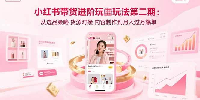 小红书带货进阶玩法第二期：从选品策略 货源对接 内容制作到月入过万爆单 - 宏盛创业网-宏盛创业网