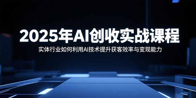2025年AI创收实战课程：实体行业如何利用AI技术提升获客效率与变现能力 - 宏盛创业网-宏盛创业网