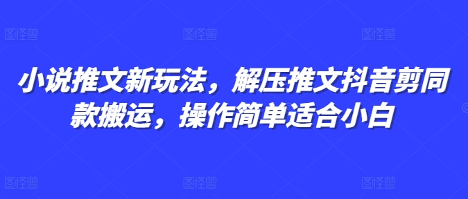 小说推文新玩法，解压推文抖音剪同款搬运，操作简单适合小白 - 宏盛创业网-宏盛创业网