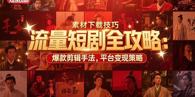 流量短剧全攻略：素材下载技巧，爆款剪辑手法，平台变现策略 - 宏盛创业网-宏盛创业网