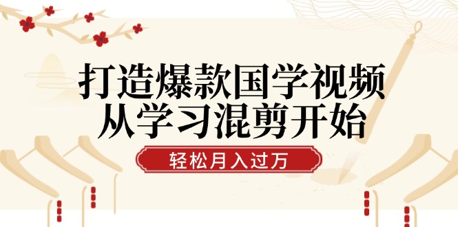 打造爆款国学视频，从学习混剪开始！轻松涨粉，视频号分成月入过万 - 宏盛创业网-宏盛创业网