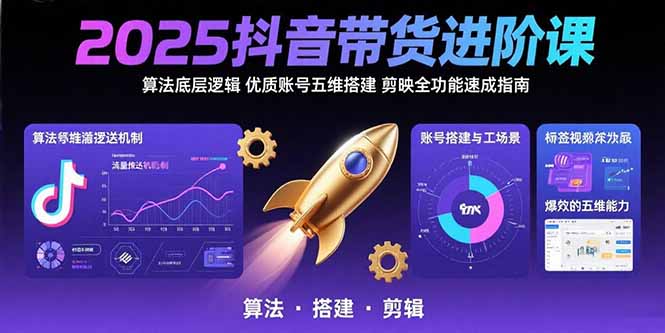 2025抖音带货进阶课：算法底层逻辑,优质账号五维搭建,剪映全功能速成指南 - 宏盛创业网-宏盛创业网