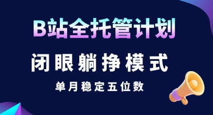 【B站全托管计划】闭眼躺挣模式，单月稳定五位数【揭秘】 - 宏盛创业网-宏盛创业网