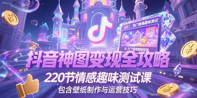 抖音神图变现全攻略，220节情感趣味测试课，包含壁纸制作与运营技巧 - 宏盛创业网-宏盛创业网