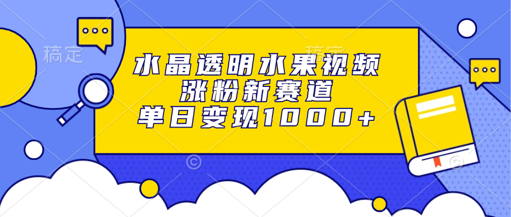 水晶透明水果视频，涨粉新赛道，单日变现1000+ - 宏盛创业网-宏盛创业网