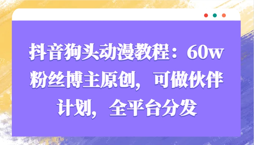 抖音狗头动漫教程：60w粉丝博主原创，可做伙伴计划，全平台分发 - 宏盛创业网-宏盛创业网